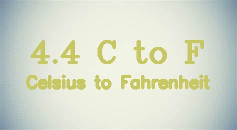 4.4 Celsius to Fahrenheit (4.4 C to F)