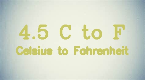 4.5 Celsius to Fahrenheit (4.5 C to F)