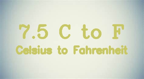 7.5 Celsius to Fahrenheit (7.5 C to F)